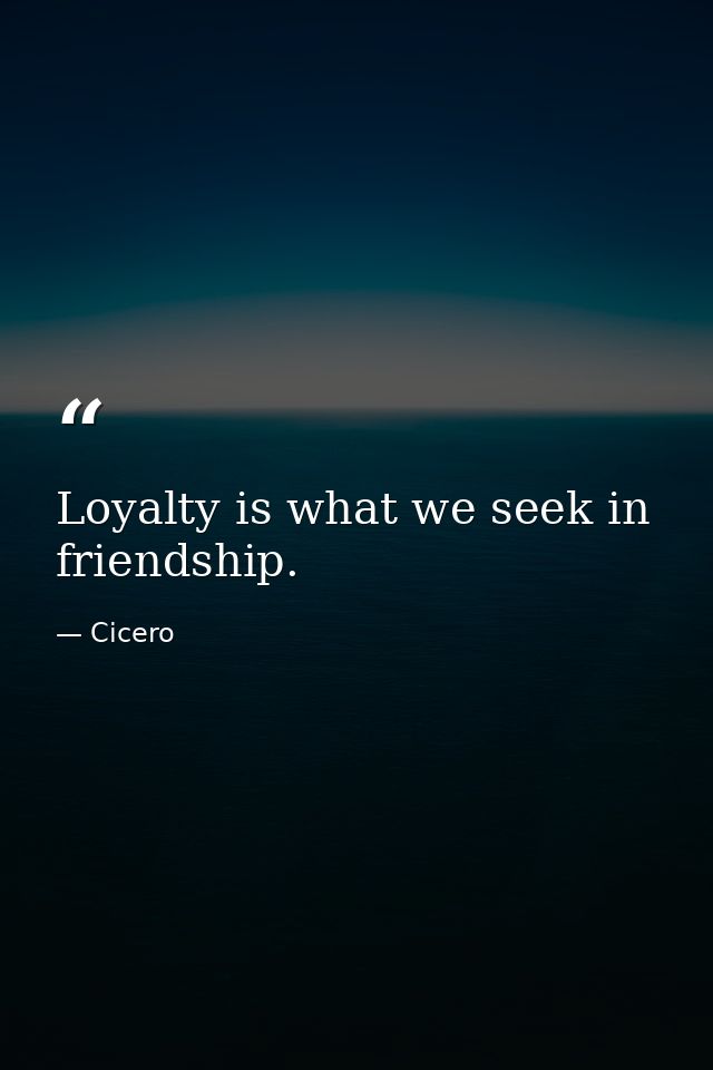 Loyalty is what we seek in friendship. — Cicero