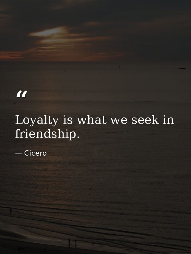 Loyalty is what we seek in friendship. — Cicero