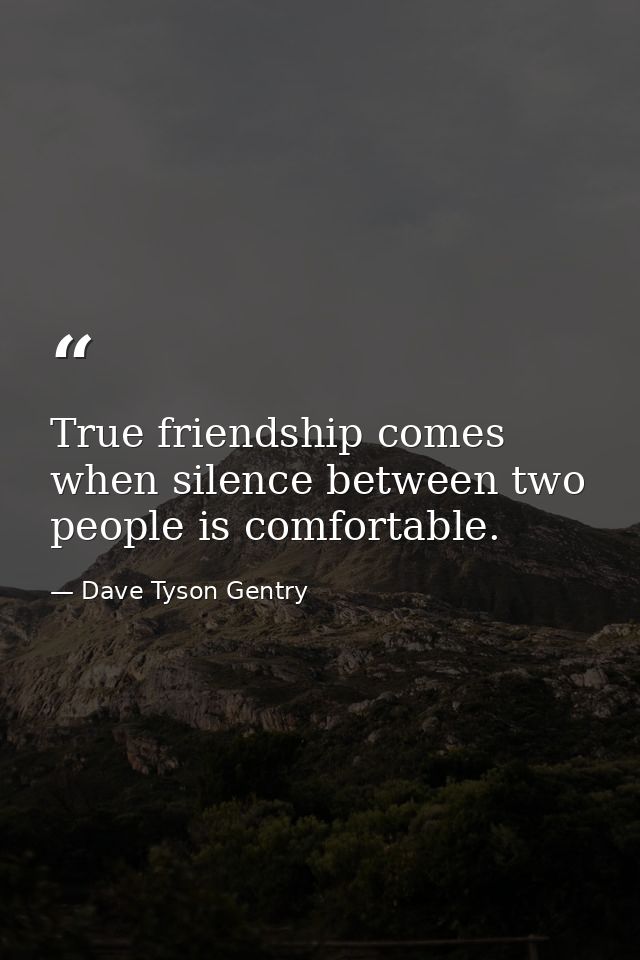 True friendship comes when silence between two people is comfortable. — Dave Tyson Gentry