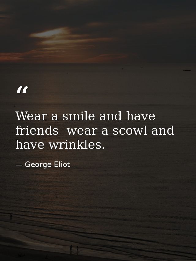 Wear a smile and have friends  wear a scowl and have wrinkles. — George Eliot