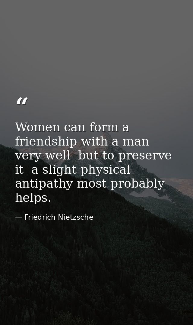Women can form a friendship with a man very well  but to preserve it  a slight physical antipathy most probably helps. — Friedrich Nietzsche