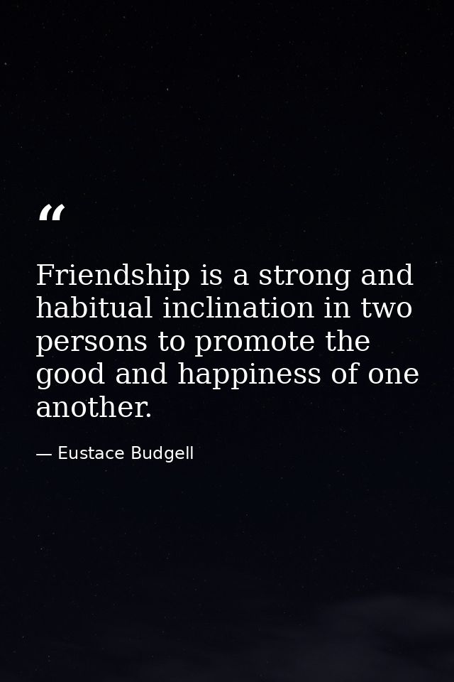 Friendship is a strong and habitual inclination in two persons to promote the good and happiness of one another. — Eustace Budgell
