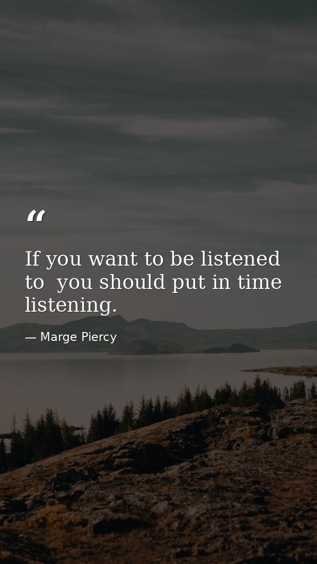 If you want to be listened to  you should put in time listening. — Marge Piercy