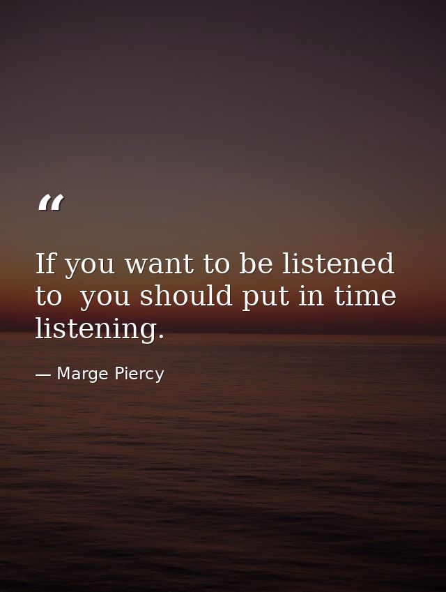 If you want to be listened to  you should put in time listening. — Marge Piercy