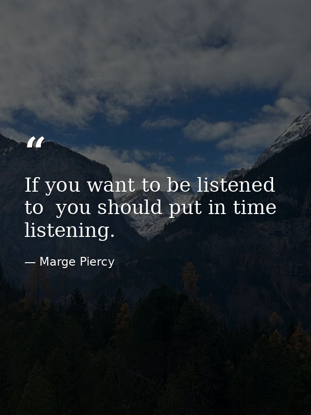 If you want to be listened to  you should put in time listening. — Marge Piercy