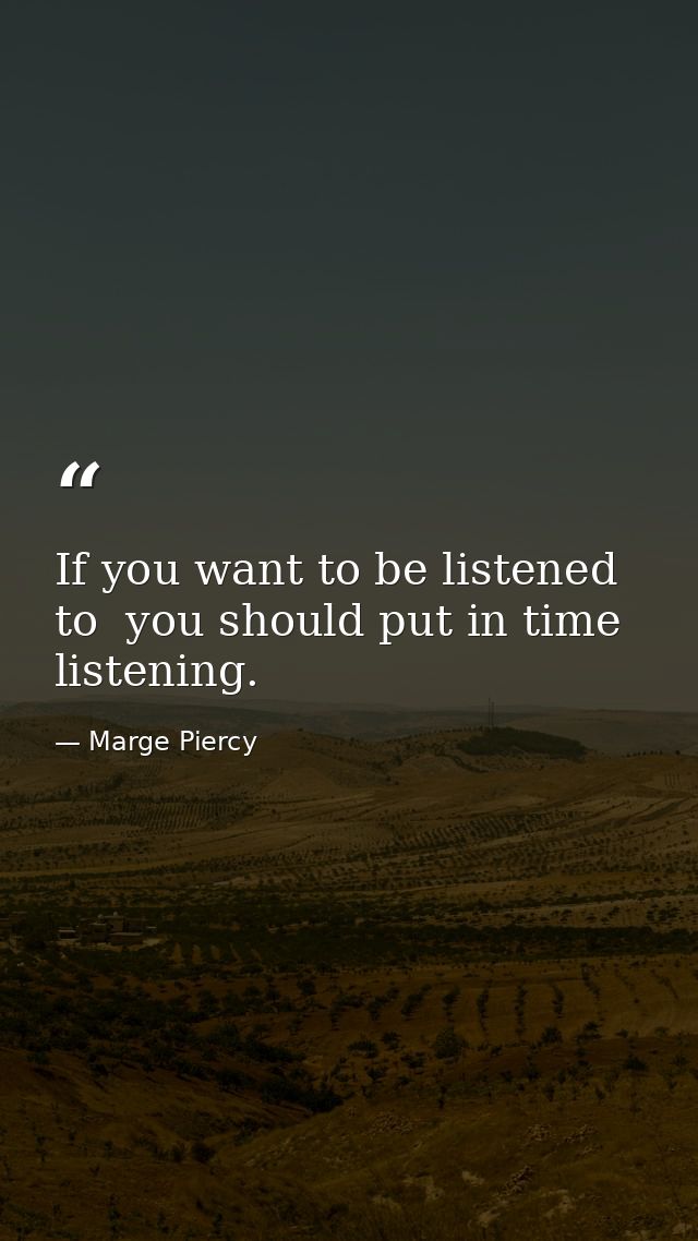 If you want to be listened to  you should put in time listening. — Marge Piercy