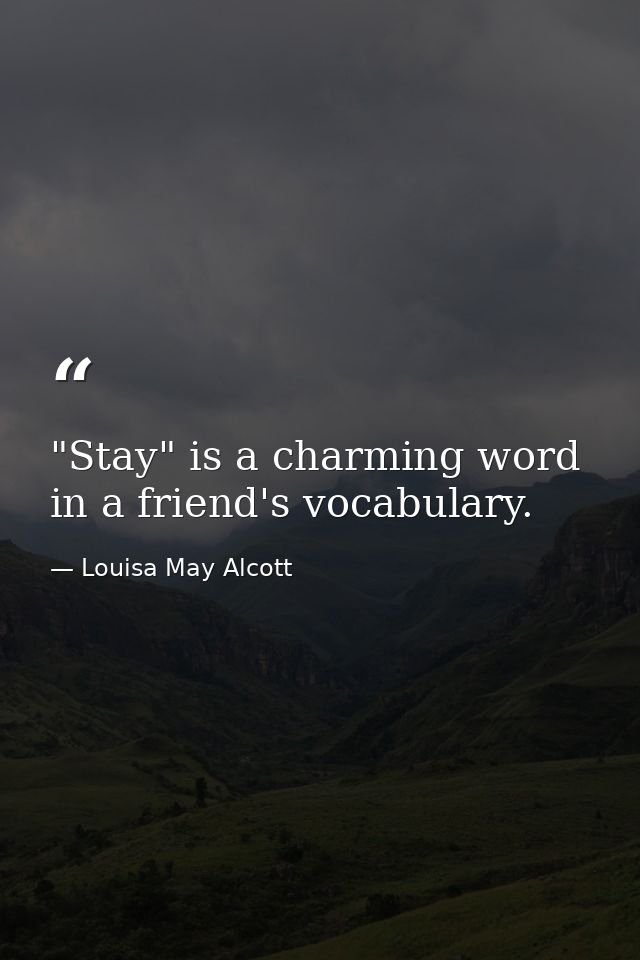"Stay" is a charming word in a friend's vocabulary. — Louisa May Alcott