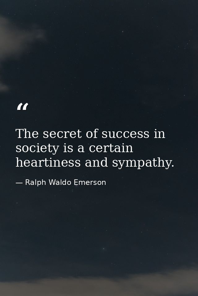 The secret of success in society is a certain heartiness and sympathy. — Ralph Waldo Emerson