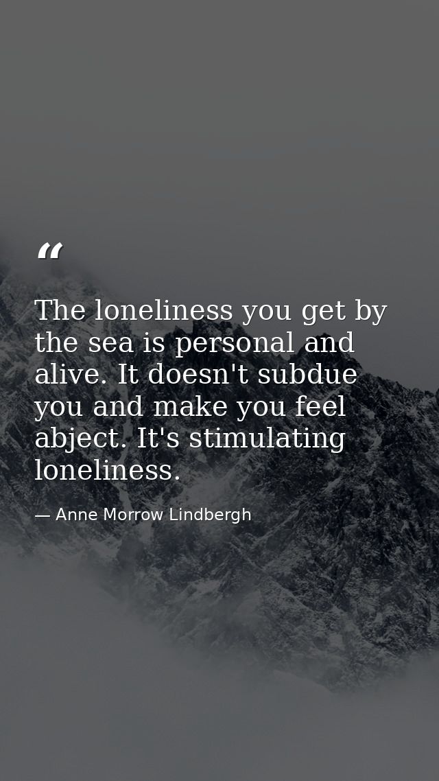 The loneliness you get by the sea is personal and alive. It doesn't subdue you and make you feel abject. It's stimulatin — Anne Morrow Lindbergh