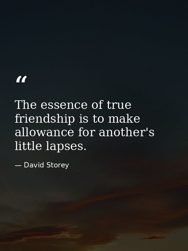 The essence of true friendship is to make allowance for another's little lapses. — David Storey