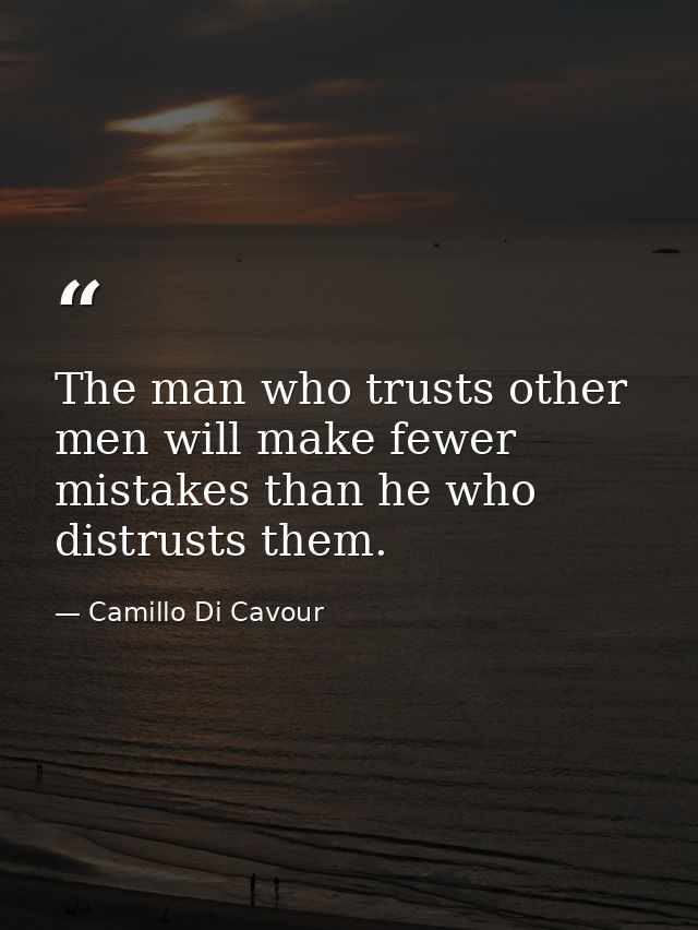 The man who trusts other men will make fewer mistakes than he who distrusts them. — Camillo Di Cavour