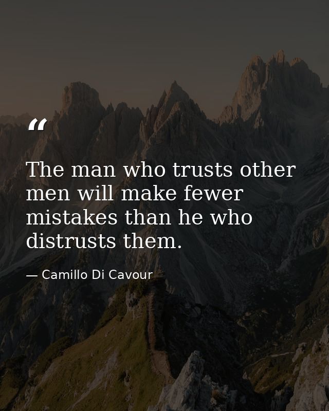 The man who trusts other men will make fewer mistakes than he who distrusts them. — Camillo Di Cavour