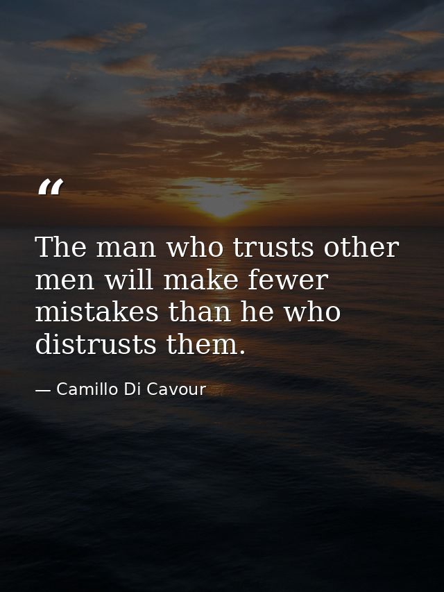 The man who trusts other men will make fewer mistakes than he who distrusts them. — Camillo Di Cavour