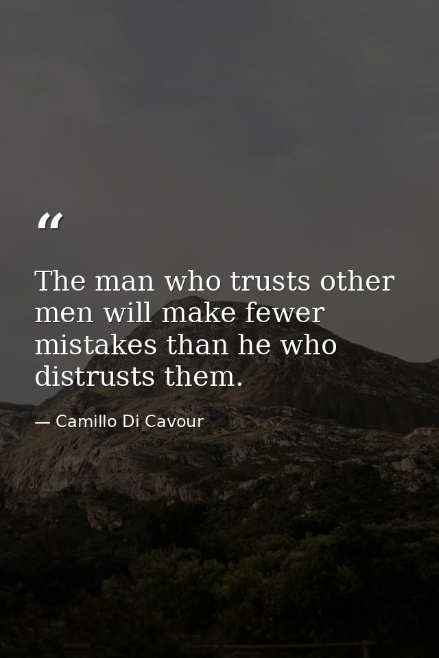 The man who trusts other men will make fewer mistakes than he who distrusts them. — Camillo Di Cavour