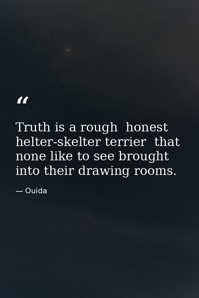 Truth is a rough  honest  helter-skelter terrier  that none like to see brought into their drawing rooms. — Ouida