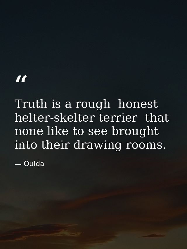 Truth is a rough  honest  helter-skelter terrier  that none like to see brought into their drawing rooms. — Ouida