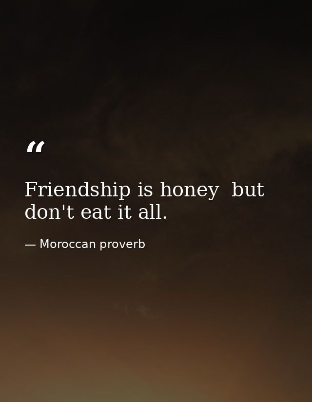 Friendship is honey  but don't eat it all. — Moroccan proverb