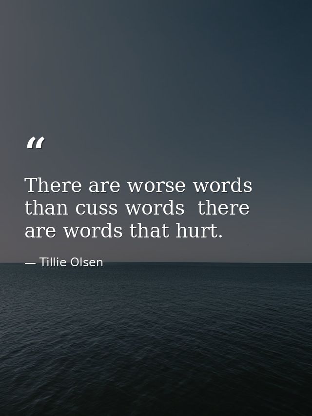 There are worse words than cuss words  there are words that hurt. — Tillie Olsen