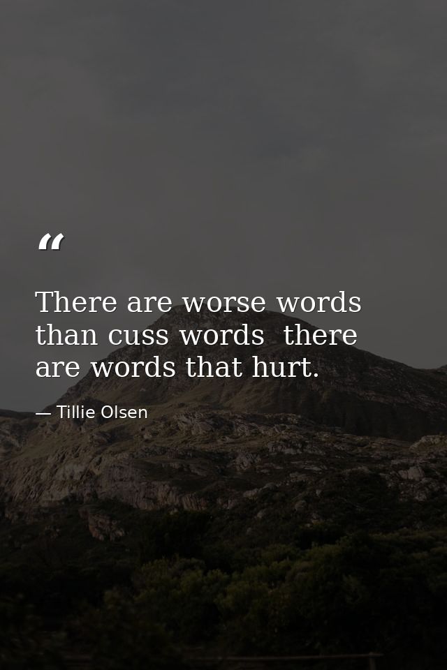 There are worse words than cuss words  there are words that hurt. — Tillie Olsen