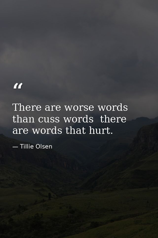 There are worse words than cuss words  there are words that hurt. — Tillie Olsen