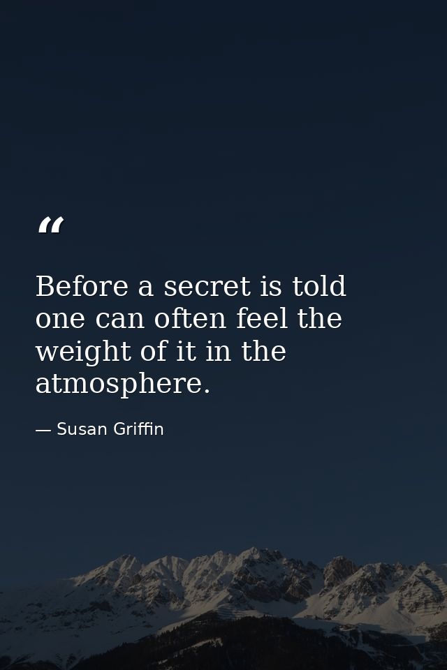 Before a secret is told  one can often feel the weight of it in the atmosphere. — Susan Griffin