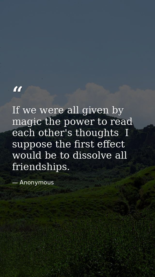 If we were all given by magic the power to read each other's thoughts  I suppose the first effect would be to dissolve a — Anonymous
