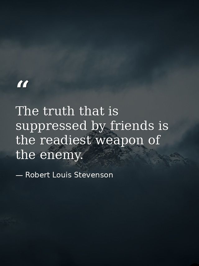 The truth that is suppressed by friends is the readiest weapon of the enemy. — Robert Louis Stevenson