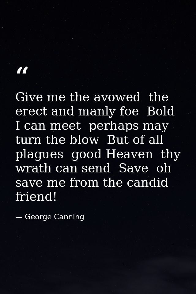 Give me the avowed  the erect and manly foe  Bold I can meet  perhaps may turn the blow  But of all plagues  good Heaven — George Canning