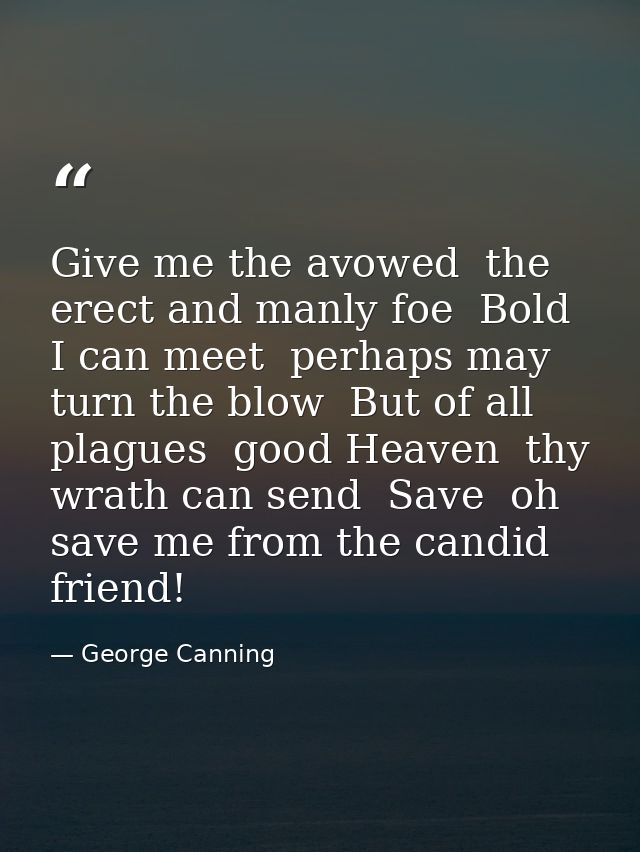 Give me the avowed  the erect and manly foe  Bold I can meet  perhaps may turn the blow  But of all plagues  good Heaven — George Canning