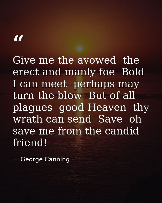 Give me the avowed  the erect and manly foe  Bold I can meet  perhaps may turn the blow  But of all plagues  good Heaven — George Canning