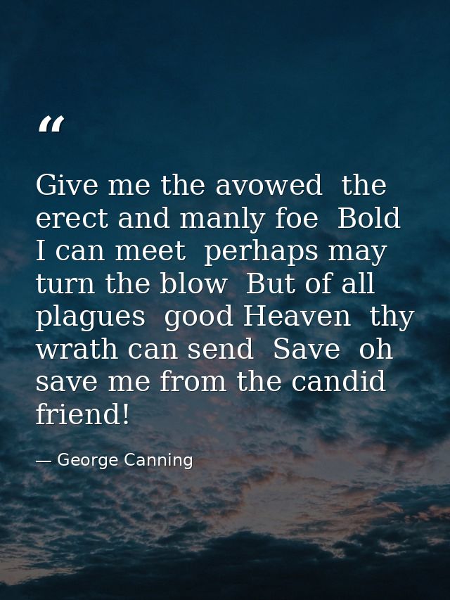 Give me the avowed  the erect and manly foe  Bold I can meet  perhaps may turn the blow  But of all plagues  good Heaven — George Canning