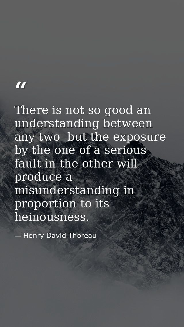 There is not so good an understanding between any two  but the exposure by the one of a serious fault in the other will  — Henry David Thoreau