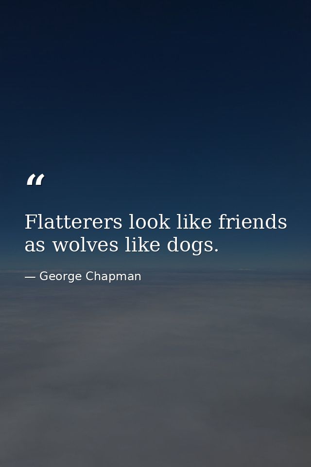 Flatterers look like friends  as wolves like dogs. — George Chapman