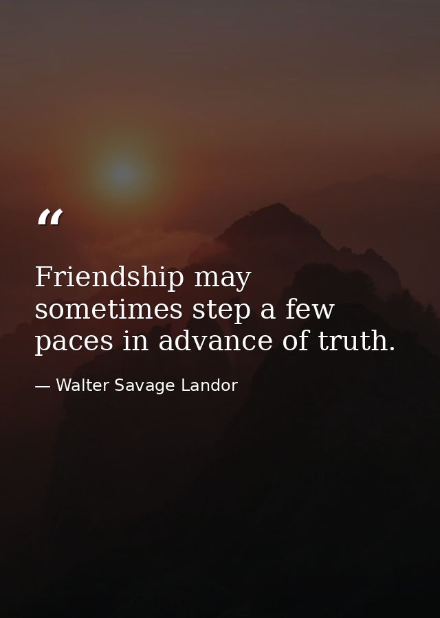 Friendship may sometimes step a few paces in advance of truth. — Walter Savage Landor