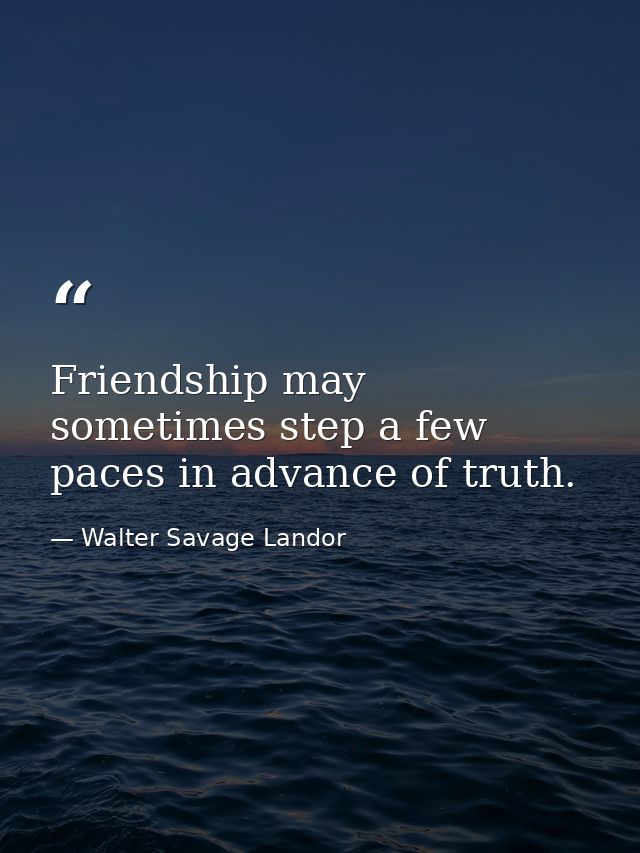 Friendship may sometimes step a few paces in advance of truth. — Walter Savage Landor