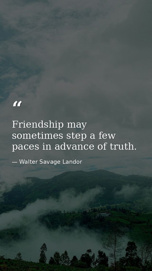 Friendship may sometimes step a few paces in advance of truth. — Walter Savage Landor