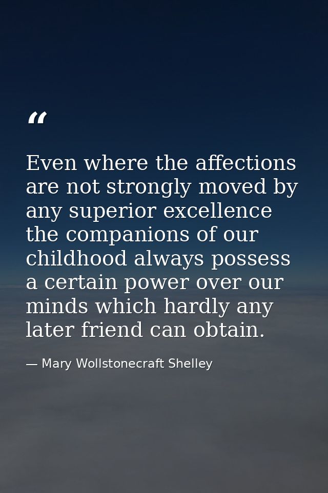 Even where the affections are not strongly moved by any superior excellence  the companions of our childhood always poss — Mary Wollstonecraft Shelley
