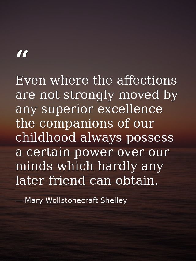Even where the affections are not strongly moved by any superior excellence  the companions of our childhood always poss — Mary Wollstonecraft Shelley
