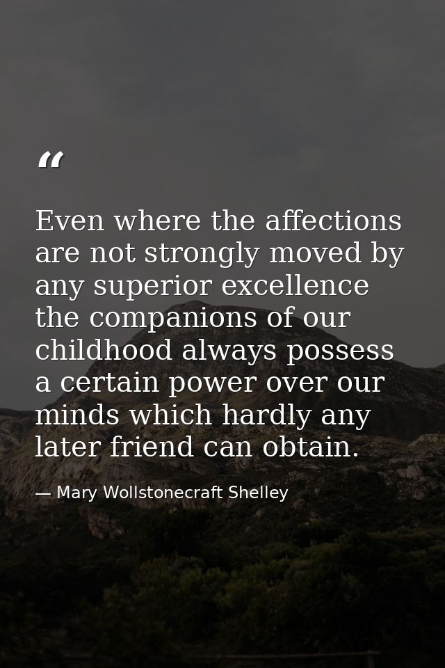 Even where the affections are not strongly moved by any superior excellence  the companions of our childhood always poss — Mary Wollstonecraft Shelley