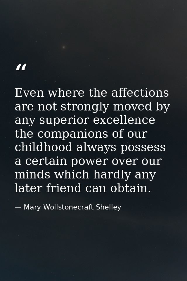 Even where the affections are not strongly moved by any superior excellence  the companions of our childhood always poss — Mary Wollstonecraft Shelley