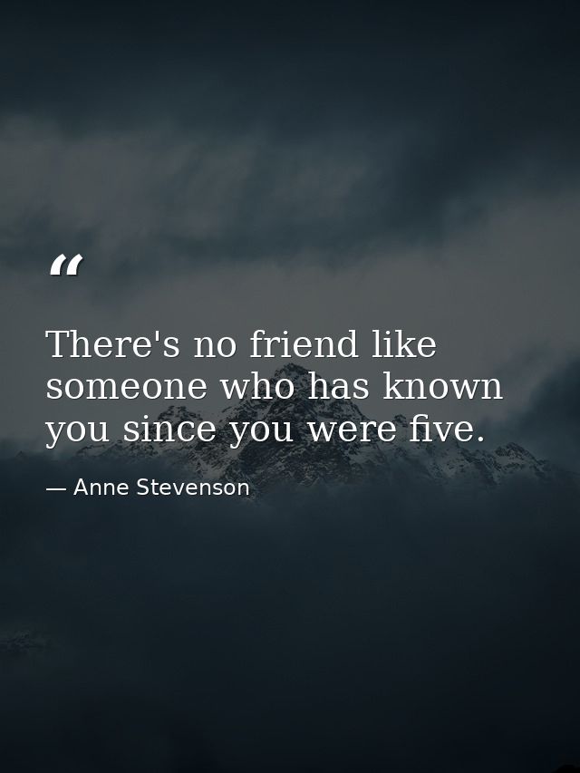 There's no friend like someone who has known you since you were five. — Anne Stevenson