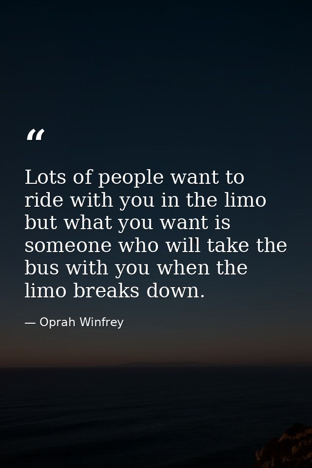 Lots of people want to ride with you in the limo  but what you want is someone who will take the bus with you when the l — Oprah Winfrey
