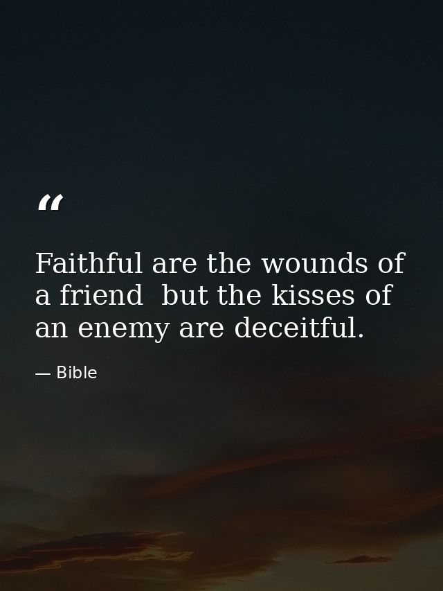 Faithful are the wounds of a friend  but the kisses of an enemy are deceitful. — Bible