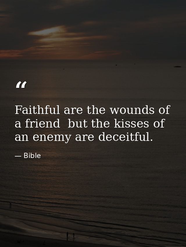 Faithful are the wounds of a friend  but the kisses of an enemy are deceitful. — Bible