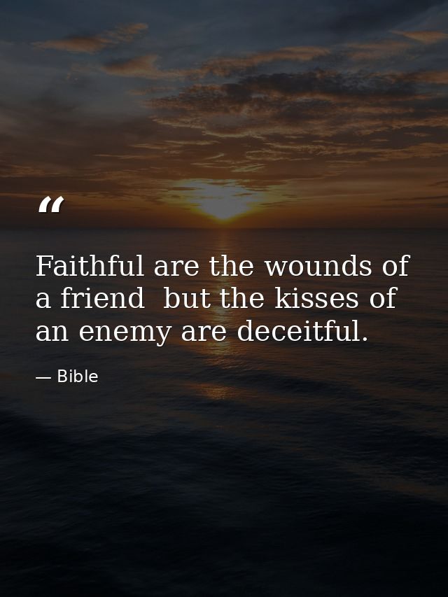 Faithful are the wounds of a friend  but the kisses of an enemy are deceitful. — Bible
