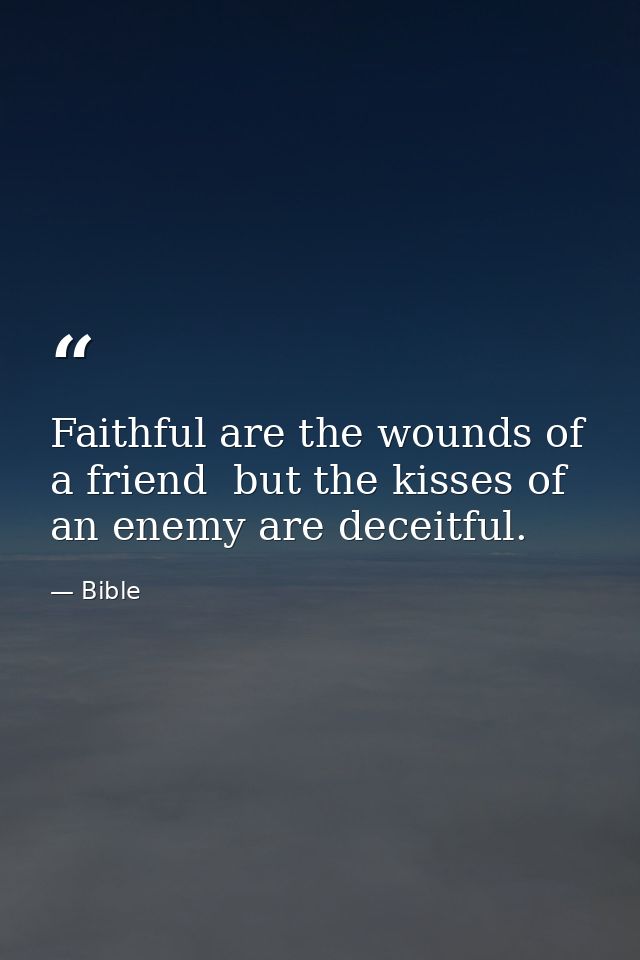 Faithful are the wounds of a friend  but the kisses of an enemy are deceitful. — Bible