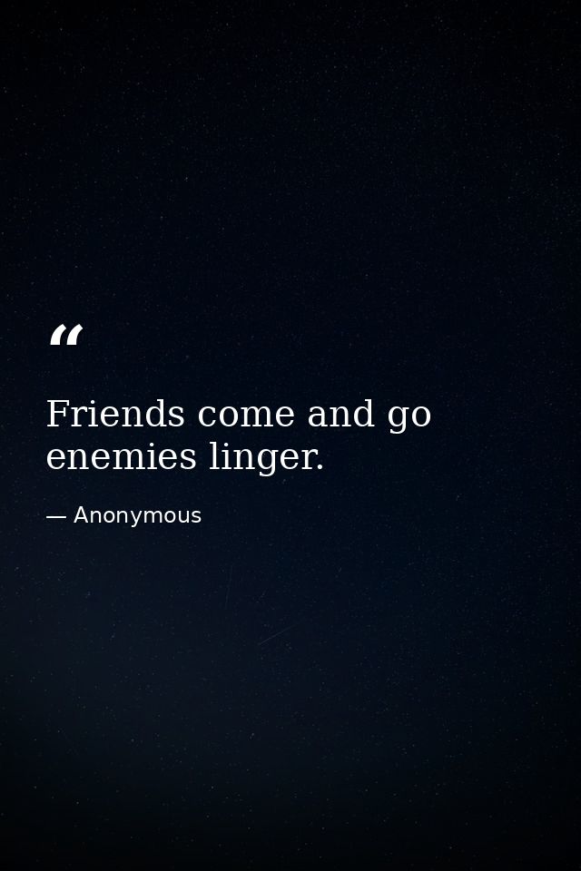 Friends come and go  enemies linger. — Anonymous