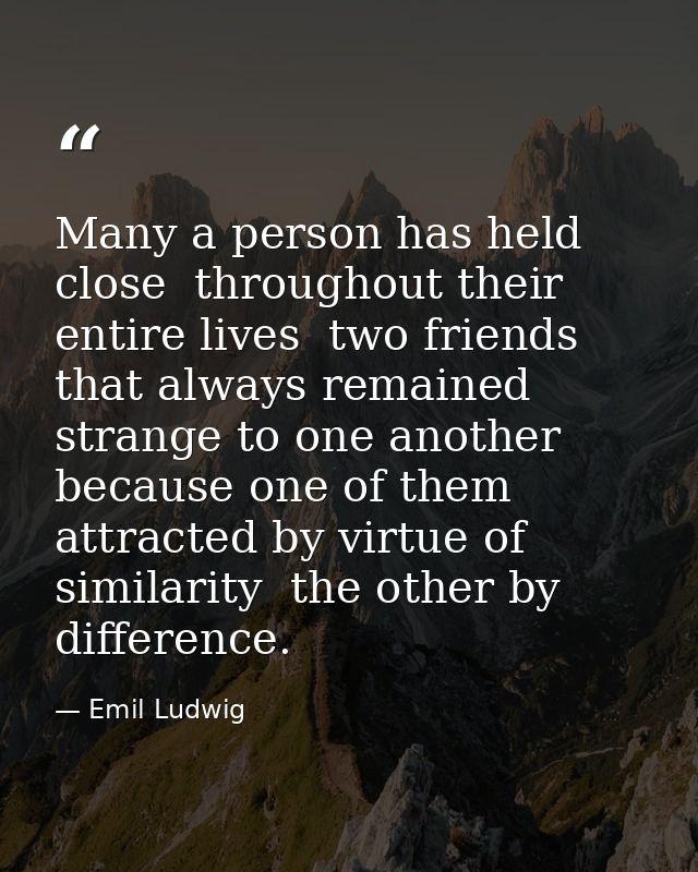 Many a person has held close  throughout their entire lives  two friends that always remained strange to one another  be — Emil Ludwig