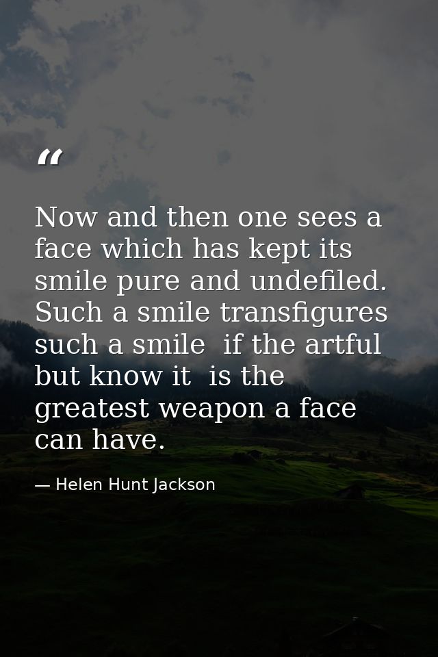 Now and then one sees a face which has kept its smile pure and undefiled. Such a smile transfigures  such a smile  if th — Helen Hunt Jackson