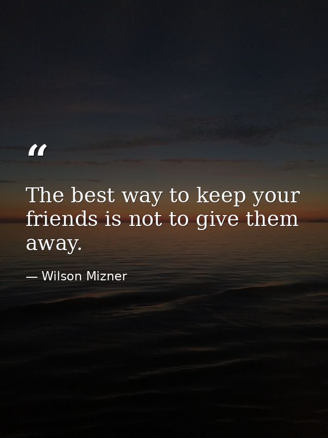 The best way to keep your friends is not to give them away. — Wilson Mizner